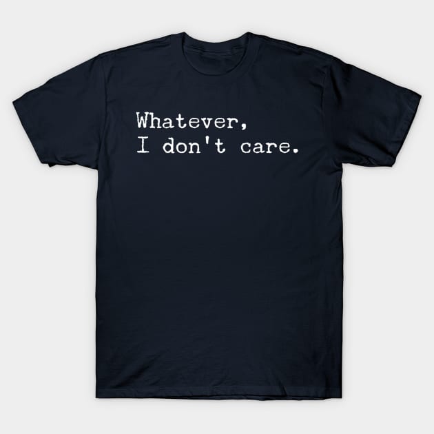 Whatever, I Don't Care T-Shirt by GrayDaiser